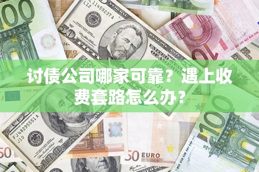 北京讨债公司哪家可靠？遇上收费套路怎么办？