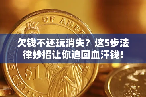北京欠钱不还玩消失？这5步法律妙招让你追回血汗钱！