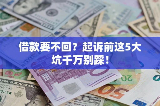 北京借款要不回？起诉前这5大坑千万别踩！