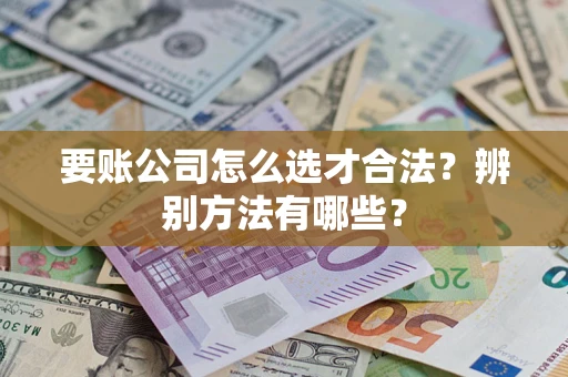北京要账公司怎么选才合法？辨别方法有哪些？
