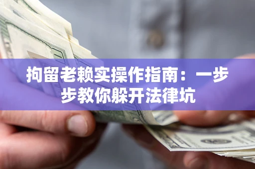 北京拘留老赖实操作指南：一步步教你躲开法律坑