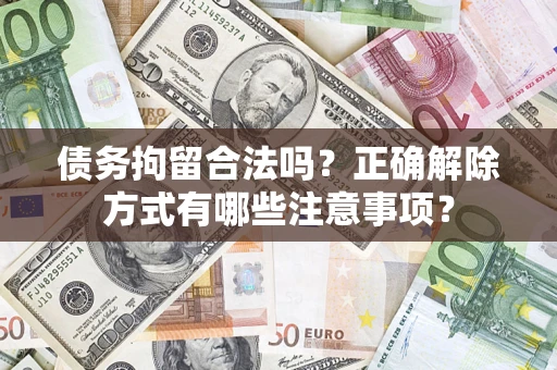 北京债务拘留合法吗？正确解除方式有哪些注意事项？