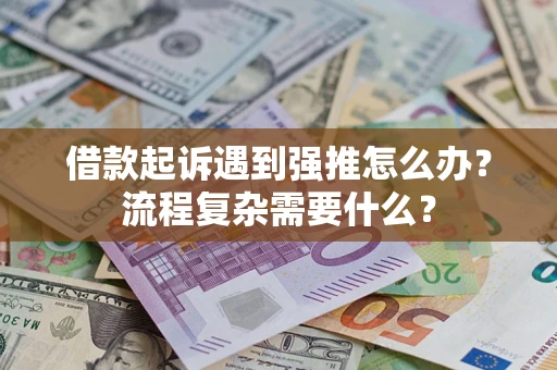 北京借款起诉遇到强推怎么办？流程复杂需要什么？