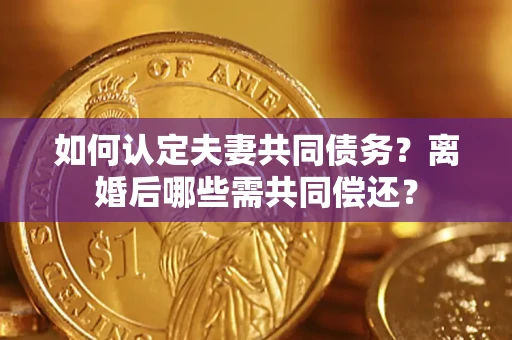 北京如何认定夫妻共同债务？离婚后哪些需共同偿还？