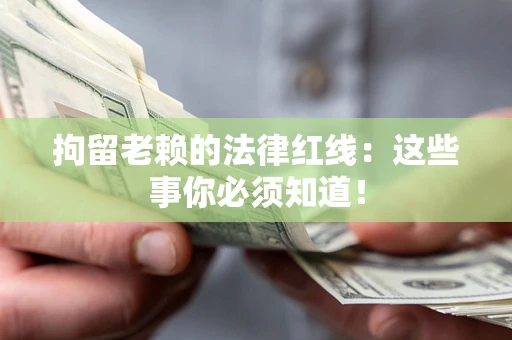 北京拘留老赖的法律红线：这些事你必须知道！