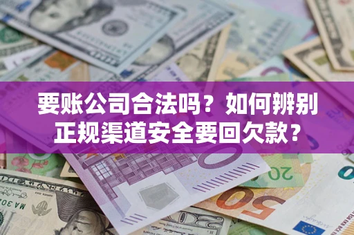 北京要账公司合法吗？如何辨别正规渠道安全要回欠款？