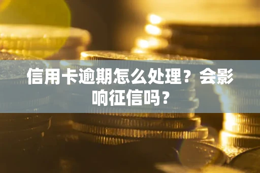 北京信用卡逾期怎么处理？会影响征信吗？