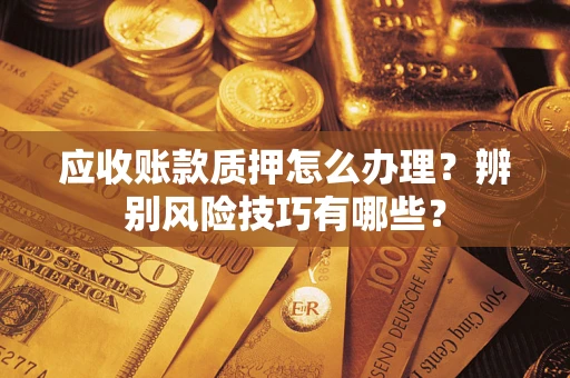 北京应收账款质押怎么办理？辨别风险技巧有哪些？