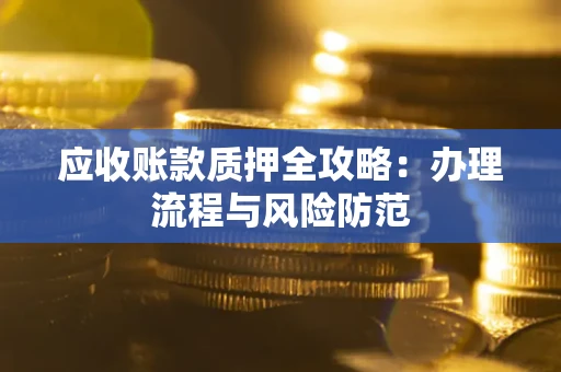 北京应收账款质押全攻略：办理流程与风险防范