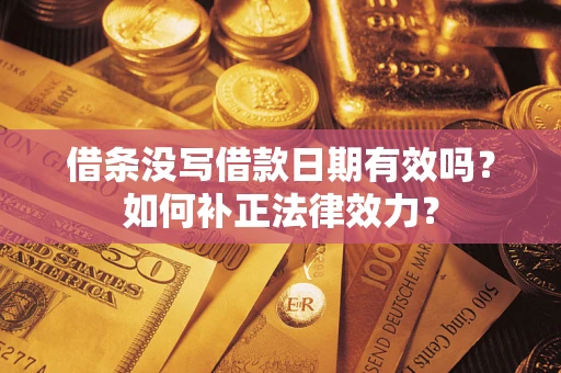 北京借条没写借款日期有效吗？如何补正法律效力？