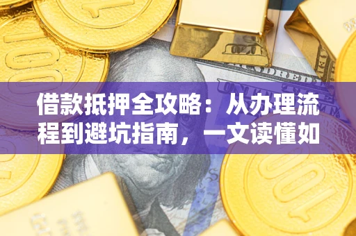 北京借款抵押全攻略：从办理流程到避坑指南，一文读懂如何安全融资