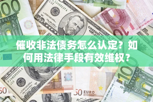 北京催收非法债务怎么认定？如何用法律手段有效维权？