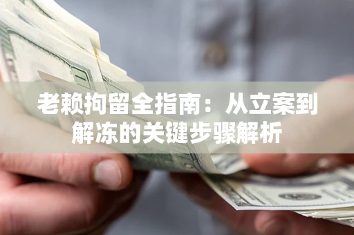 北京老赖拘留全指南：从立案到解冻的关键步骤解析
