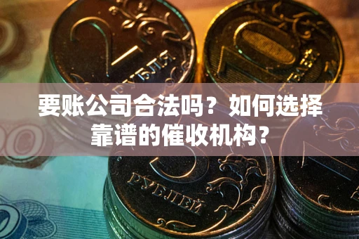 北京要账公司合法吗？如何选择靠谱的催收机构？