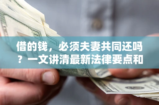 北京借的钱，必须夫妻共同还吗？一文讲清最新法律要点和避坑指南
