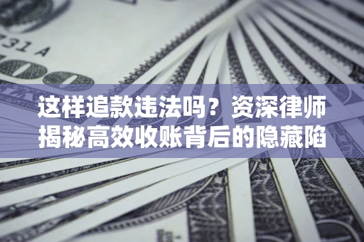 北京这样追款违法吗？资深律师揭秘高效收账背后的隐藏陷阱