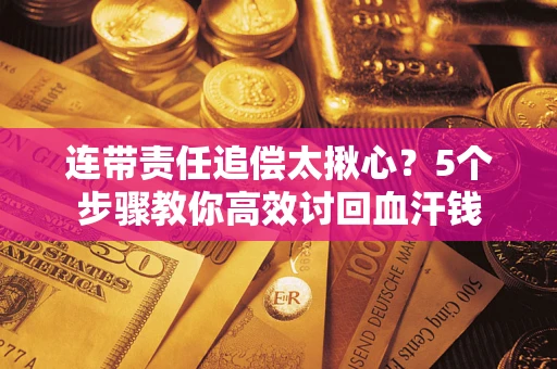 北京连带责任追偿太揪心？5个步骤教你高效讨回血汗钱