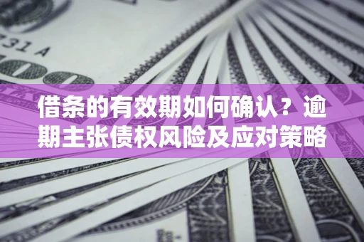北京借条的有效期如何确认？逾期主张债权风险及应对策略？