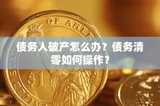 北京债务人破产怎么办？债务清零如何操作？