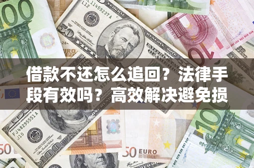 北京借款不还怎么追回？法律手段有效吗？高效解决避免损失