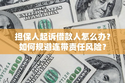 北京担保人起诉借款人怎么办？如何规避连带责任风险？