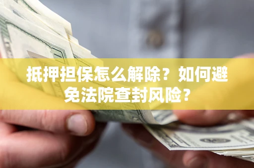 北京抵押担保怎么解除？如何避免法院查封风险？