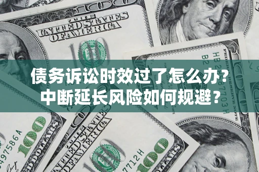 北京债务诉讼时效过了怎么办？中断延长风险如何规避？