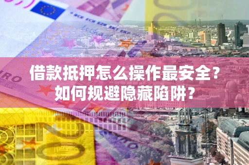 北京借款抵押怎么操作最安全？如何规避隐藏陷阱？