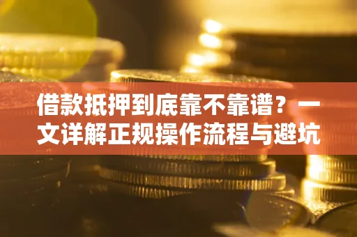 北京借款抵押到底靠不靠谱？一文详解正规操作流程与避坑指南