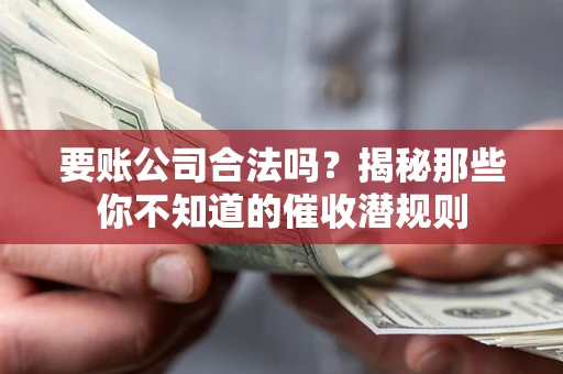 北京要账公司合法吗？揭秘那些你不知道的催收潜规则