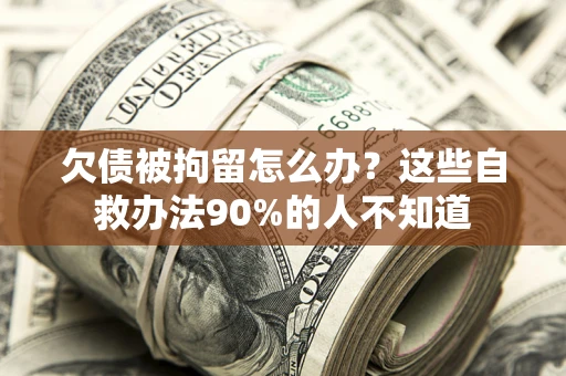北京欠债被拘留怎么办？这些自救办法90%的人不知道