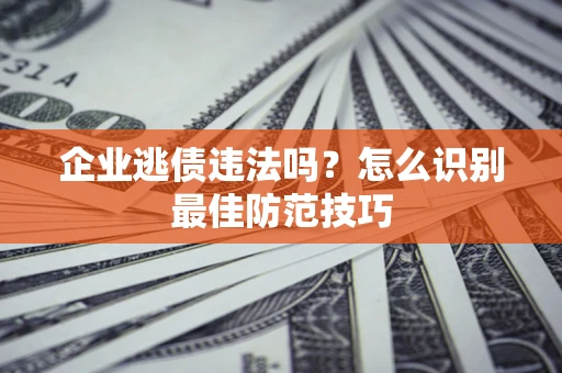 北京企业逃债违法吗？怎么识别最佳防范技巧