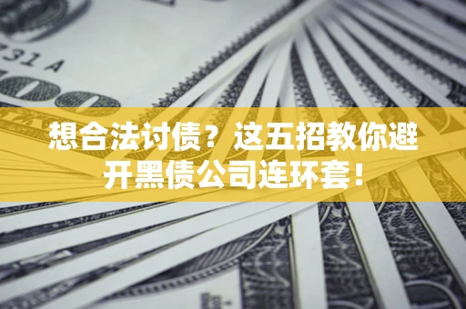 北京想合法讨债？这五招教你避开黑债公司连环套！