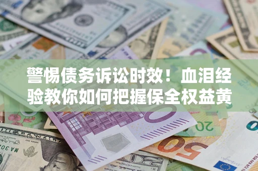 北京警惕债务诉讼时效！血泪经验教你如何把握保全权益黄金期