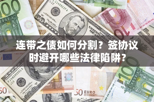 北京连带之债如何分割？签协议时避开哪些法律陷阱？