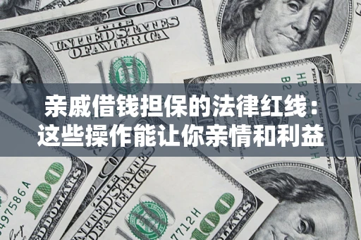 北京亲戚借钱担保的法律红线：这些操作能让你亲情和利益两不误