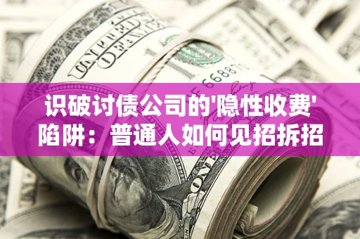 北京识破讨债公司的'隐性收费'陷阱：普通人如何见招拆招？