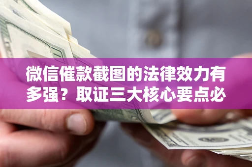 北京微信催款截图的法律效力有多强？取证三大核心要点必须知道！