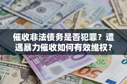 北京催收非法债务是否犯罪？遭遇暴力催收如何有效维权？