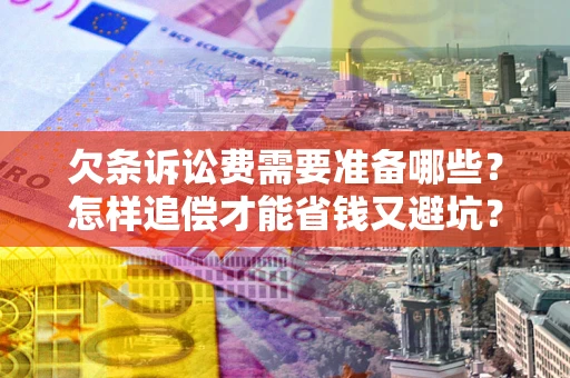 北京欠条诉讼费需要准备哪些？怎样追偿才能省钱又避坑？