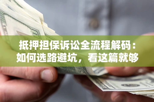 北京抵押担保诉讼全流程解码：如何选路避坑，看这篇就够了
