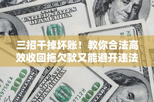 北京三招干掉坏账！教你合法高效收回拖欠款又能避开违法雷区