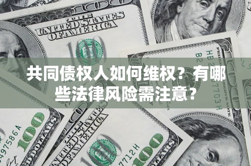 北京共同债权人如何维权？有哪些法律风险需注意？