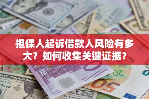 北京担保人起诉借款人风险有多大？如何收集关键证据？