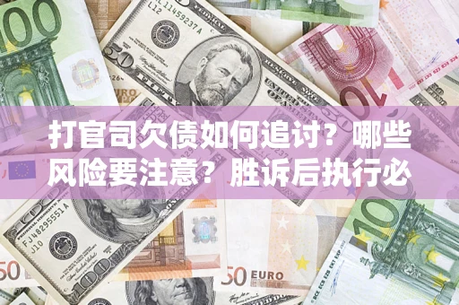 北京打官司欠债如何追讨？哪些风险要注意？胜诉后执行必看！