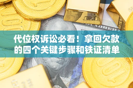 北京代位权诉讼必看!拿回欠款的四个关键步骤和铁证清单 北京代位权诉讼必看!拿回欠款的四个关键步骤和铁证清单