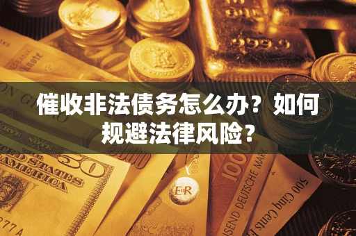 北京催收非法债务怎么办？如何规避法律风险？