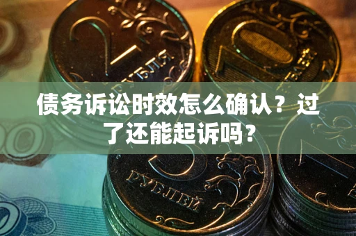 北京债务诉讼时效怎么确认？过了还能起诉吗？