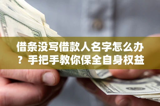 北京借条没写借款人名字怎么办？手把手教你保全自身权益