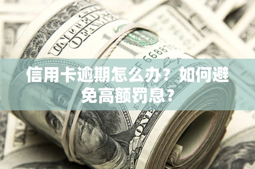 北京信用卡逾期怎么办？如何避免高额罚息？